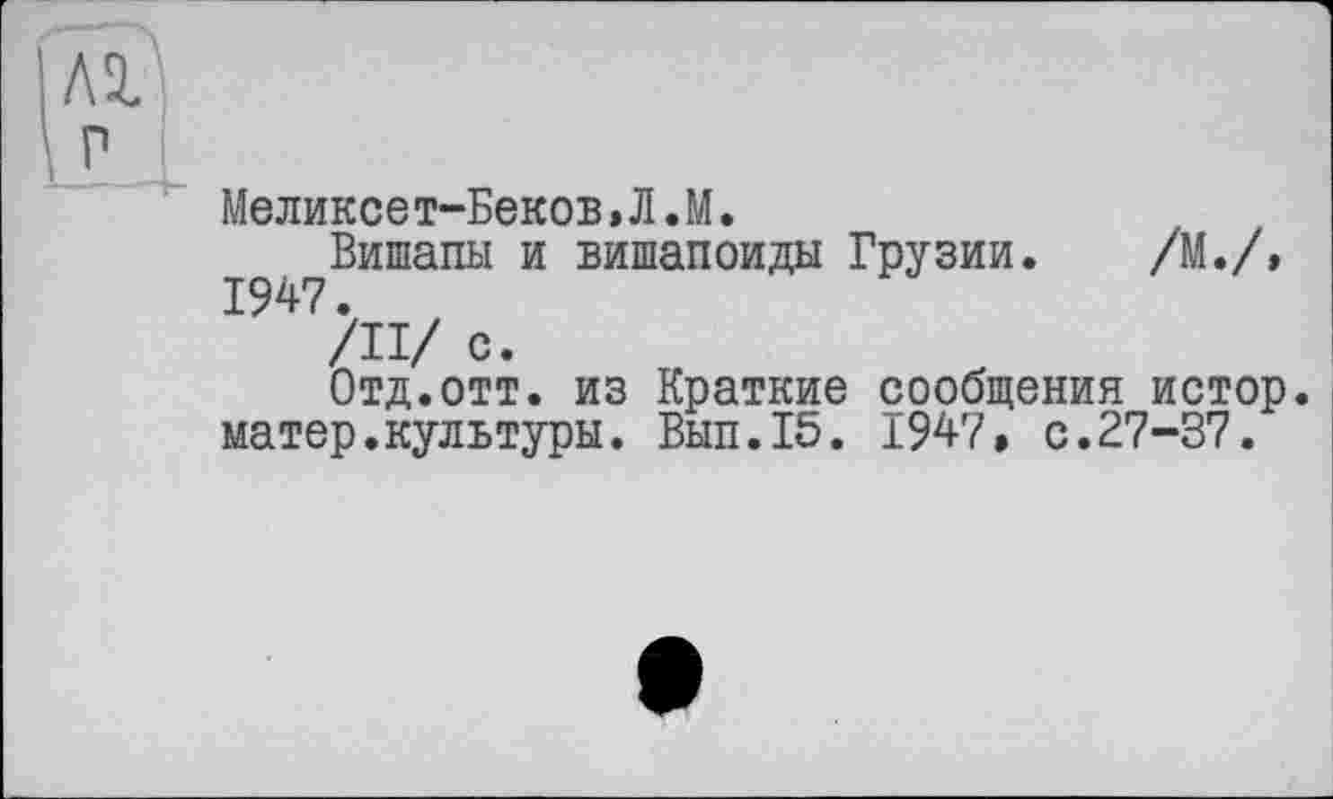 ﻿Меликсет-Беков»Л.М.
Вишапы и вишапоиды Грузии. /М./, 1947.
/II/ с.
Отд.отт. из Краткие сообщения истор матер.культуры. Вып.15. 1947, с.27-37.